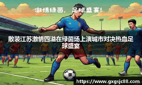 散装江苏激情四溢在绿茵场上演城市对决热血足球盛宴