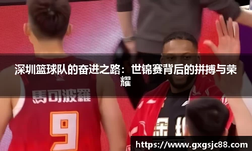 深圳篮球队的奋进之路：世锦赛背后的拼搏与荣耀