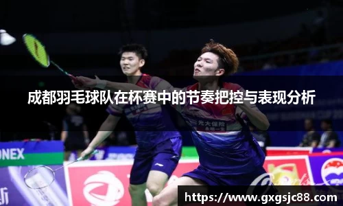 成都羽毛球队在杯赛中的节奏把控与表现分析