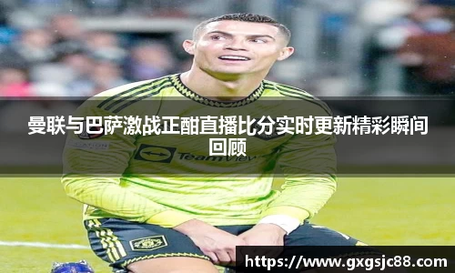 曼联与巴萨激战正酣直播比分实时更新精彩瞬间回顾