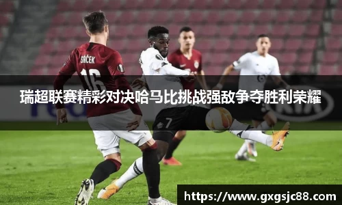 瑞超联赛精彩对决哈马比挑战强敌争夺胜利荣耀