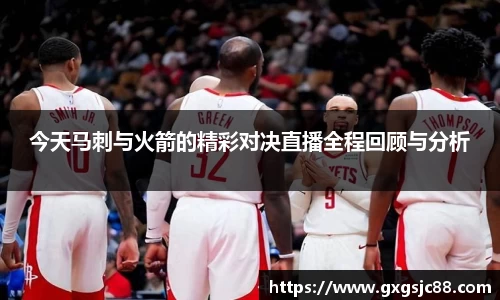 XK星空体育：今天马刺与火箭的精彩对决直播全程回顾与分析