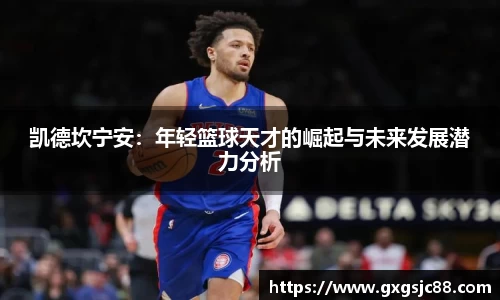 XK星空体育：凯德坎宁安：年轻篮球天才的崛起与未来发展潜力分析