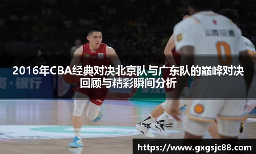 XK星空体育：2016年CBA经典对决北京队与广东队的巅峰对决回顾与精彩瞬间分析