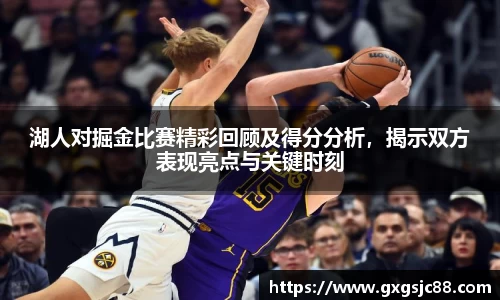 XK星空体育：湖人对掘金比赛精彩回顾及得分分析，揭示双方表现亮点与关键时刻